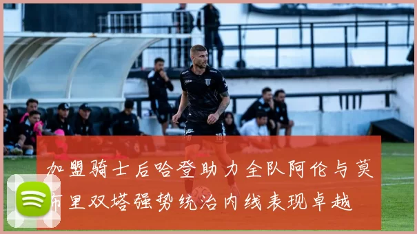 加盟骑士后哈登助力全队阿伦与莫布里双塔强势统治内线表现卓越
