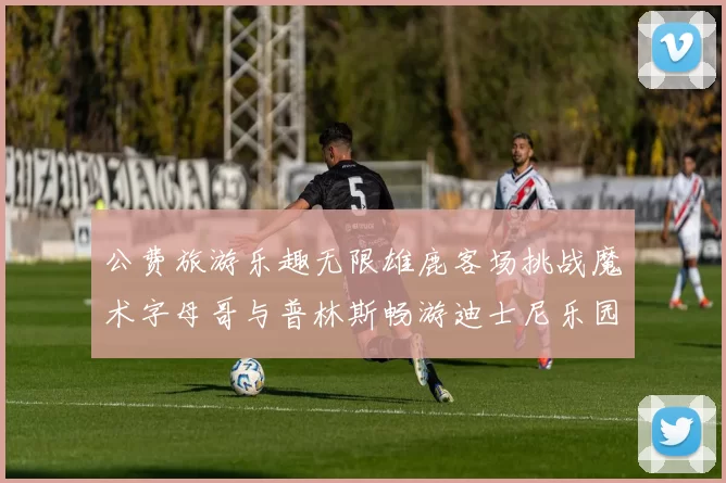 公费旅游乐趣无限雄鹿客场挑战魔术字母哥与普林斯畅游迪士尼乐园