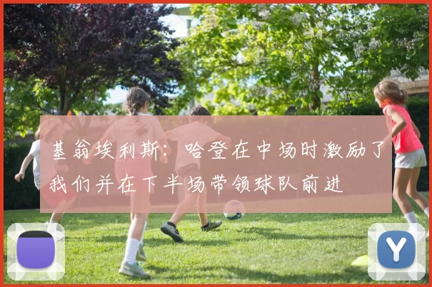 基翁埃利斯：哈登在中场时激励了我们并在下半场带领球队前进